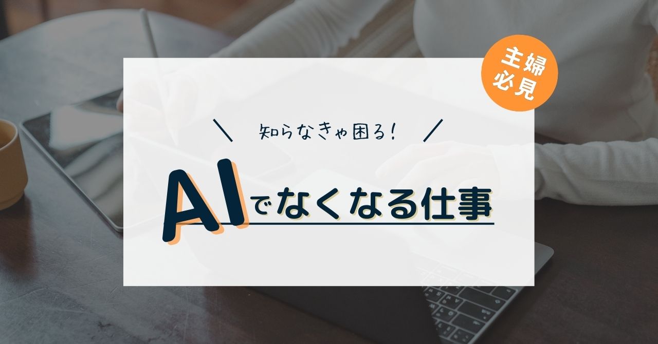 知らなきゃ困る！？AIでなくなる仕事って何？【主婦必見】